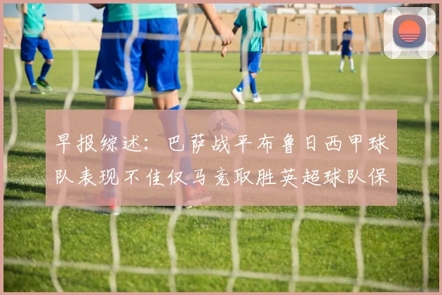早报综述：巴萨战平布鲁日西甲球队表现不佳仅马竞取胜英超球队保持不败
