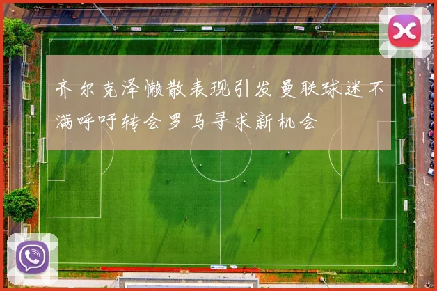 齐尔克泽懒散表现引发曼联球迷不满呼吁转会罗马寻求新机会