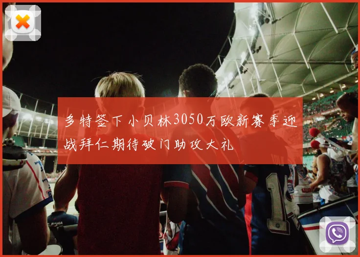 多特签下小贝林3050万欧新赛季迎战拜仁期待破门助攻大礼