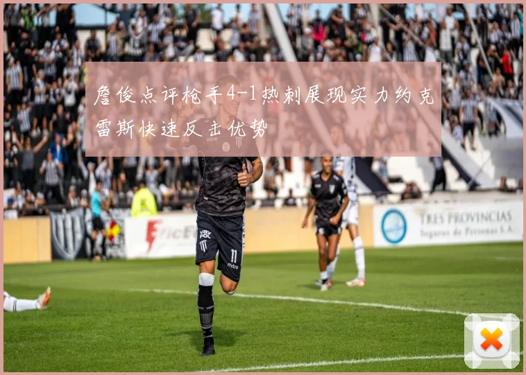 詹俊点评枪手4-1热刺展现实力约克雷斯快速反击优势