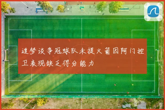 追梦谈争冠球队未提火箭因阿门控卫表现缺乏得分能力