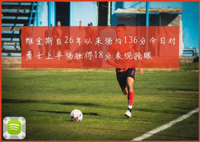 维金斯自26年以来场均136分今日对勇士上半场独得18分表现抢眼