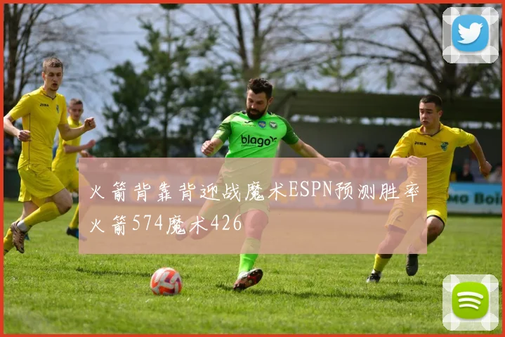 火箭背靠背迎战魔术ESPN预测胜率火箭574魔术426