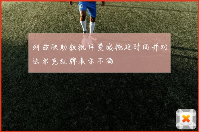 利兹联助教批评曼城拖延时间并对法尔克红牌表示不满